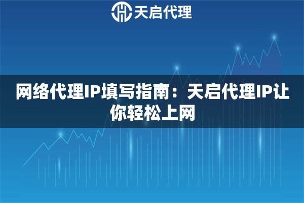 网络代理IP填写指南：天启代理IP让你轻松上网
