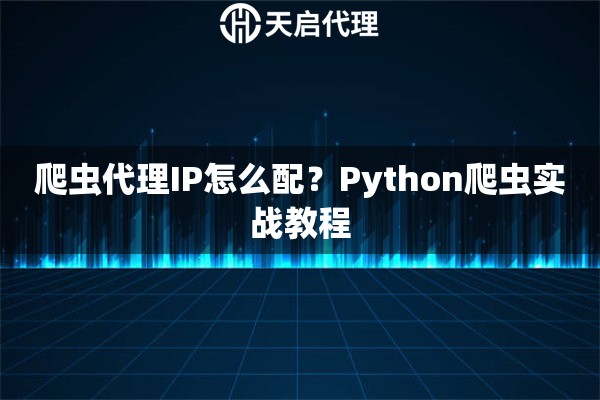 爬虫代理IP怎么配？Python爬虫实战教程