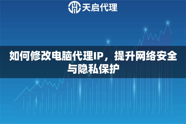 如何修改电脑代理IP，提升网络安全与隐私保护