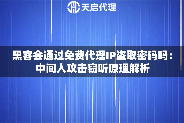 黑客会通过免费代理IP盗取密码吗:中间人攻击窃听原理解析 黑客会通过免费代理IP盗取密码吗:中间人攻击窃听原理解析