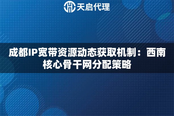 成都IP宽带资源动态获取机制：西南核心骨干网分配策略