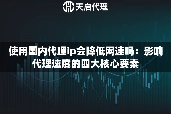 使用国内代理ip会降低网速吗：影响代理速度的四大核心要素