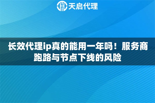 长效代理ip真的能用一年吗！服务商跑路与节点下线的风险