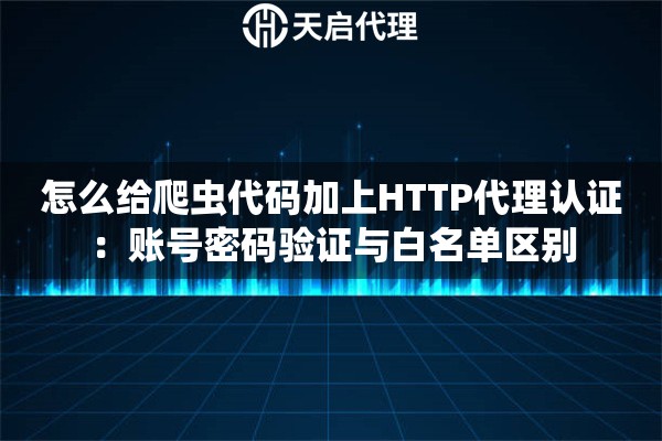怎么给爬虫代码加上HTTP代理认证：账号密码验证与白名单区别