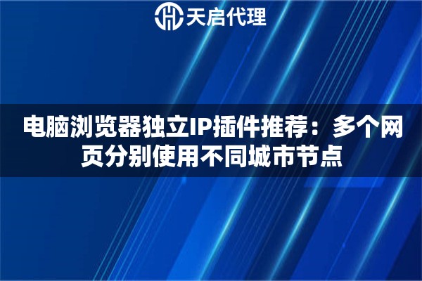 电脑浏览器独立IP插件推荐：多个网页分别使用不同城市节点