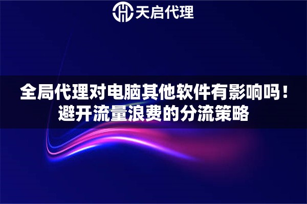 全局代理对电脑其他软件有影响吗！避开流量浪费的分流策略