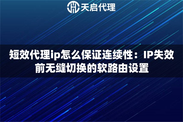 短效代理ip怎么保证连续性：IP失效前无缝切换的软路由设置