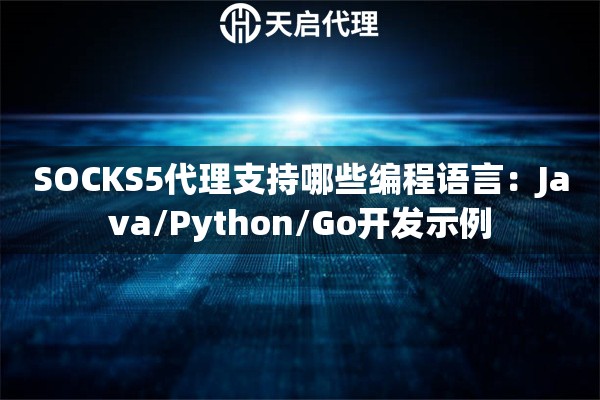 SOCKS5代理支持哪些编程语言：Java/Python/Go开发示例
