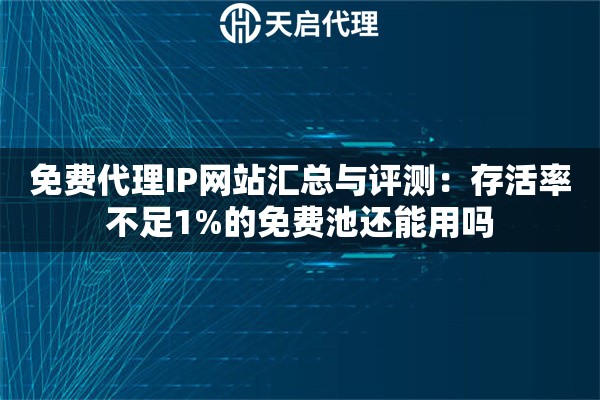 免费代理IP网站汇总与评测:存活率不足1%的免费池还能用吗 免费代理IP网站汇总与评测:存活率不足1%的免费池还能用吗