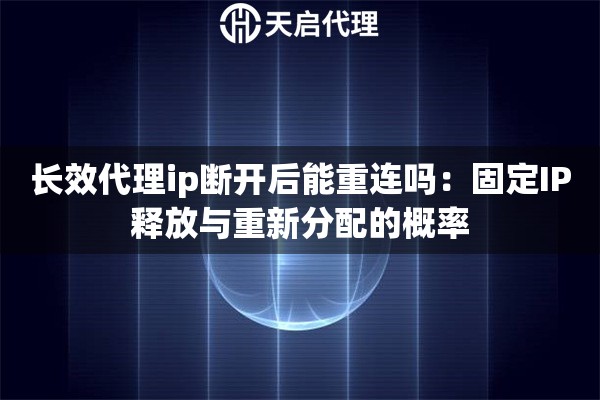 长效代理ip断开后能重连吗:固定IP释放与重新分配的概率 长效代理ip断开后能重连吗:固定IP释放与重新分配的概率