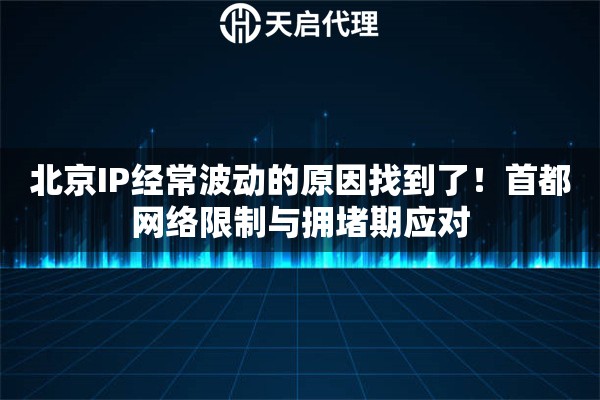 北京IP经常波动的原因找到了!首都网络限制与拥堵期应对 北京IP经常波动的原因找到了!首都网络限制与拥堵期应对