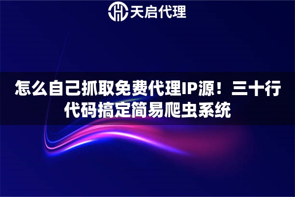 怎么自己抓取免费代理IP源！三十行代码搞定简易爬虫系统