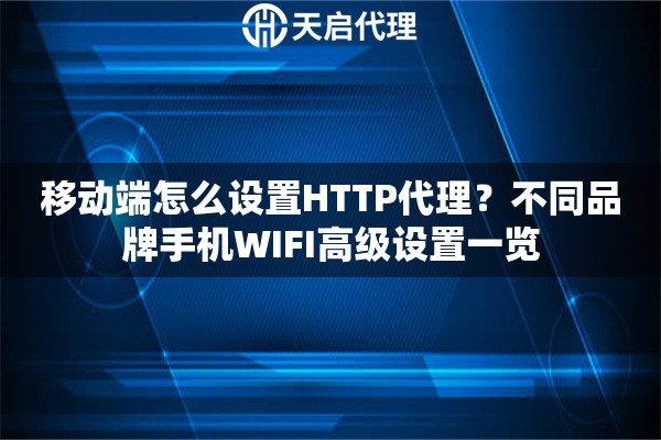 移动端怎么设置HTTP代理？不同品牌手机WIFI高级设置一览