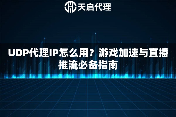 UDP代理IP怎么用？游戏加速与直播推流必备指南