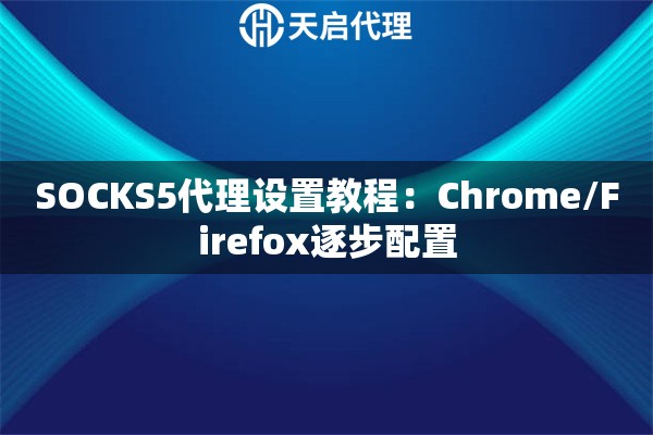 SOCKS5代理设置教程：Chrome/Firefox逐步配置