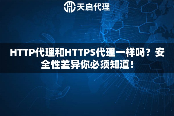 HTTP代理和HTTPS代理一样吗？安全性差异你必须知道！