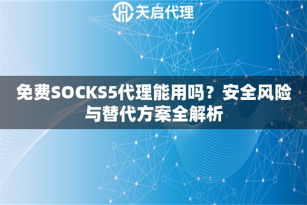 免费SOCKS5代理能用吗？安全风险与替代方案全解析