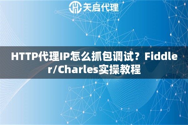 HTTP代理IP怎么抓包调试？Fiddler/Charles实操教程