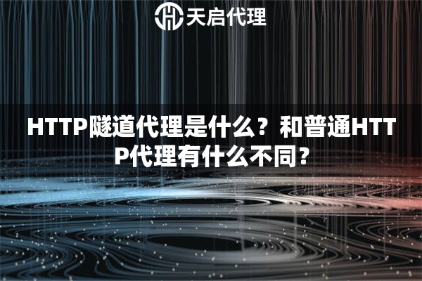 HTTP隧道代理是什么？和普通HTTP代理有什么不同？