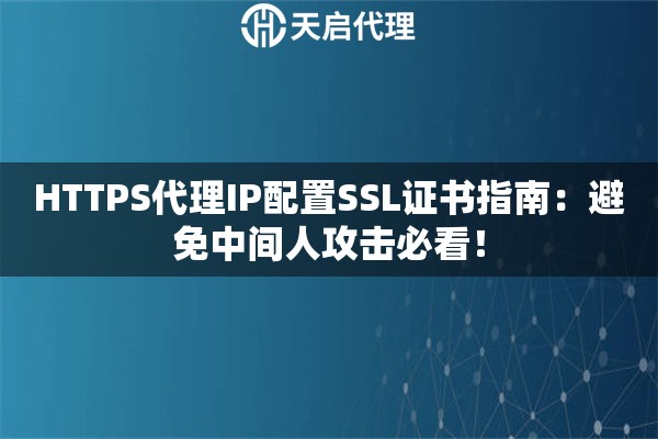 HTTPS代理IP配置SSL证书指南：避免中间人攻击必看！