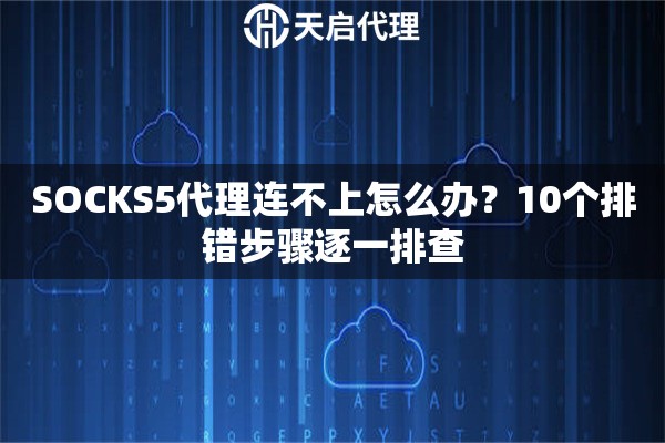SOCKS5代理连不上怎么办？10个排错步骤逐一排查