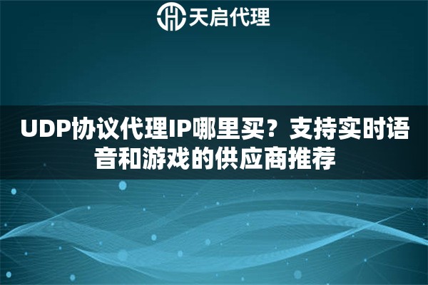 UDP协议代理IP哪里买？支持实时语音和游戏的供应商推荐