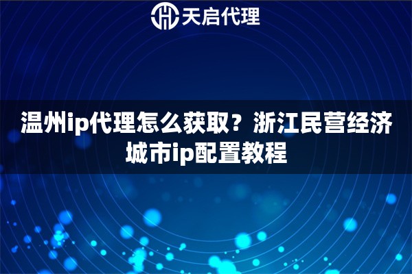 温州ip代理怎么获取？浙江民营经济城市ip配置教程