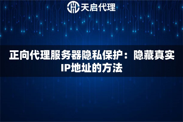 正向代理服务器隐私保护：隐藏真实IP地址的方法