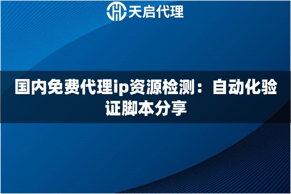 国内免费代理ip资源检测：自动化验证脚本分享