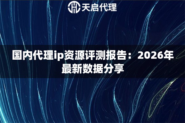 国内代理ip资源评测报告：2026年最新数据分享
