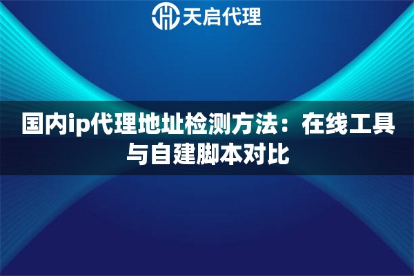 国内ip代理地址检测方法：在线工具与自建脚本对比
