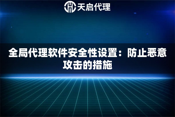 全局代理软件安全性设置：防止恶意攻击的措施