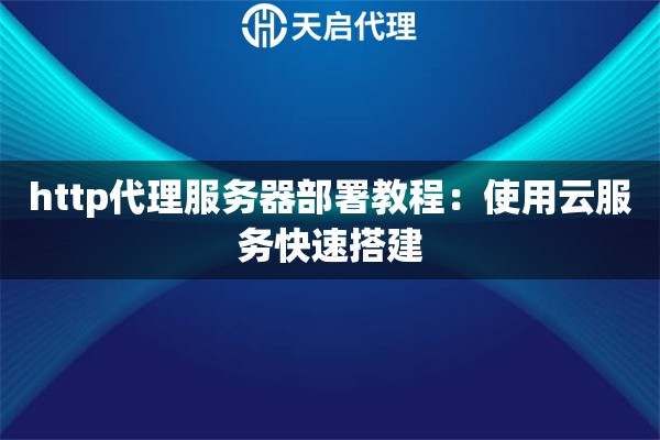 http代理服务器部署教程：使用云服务快速搭建