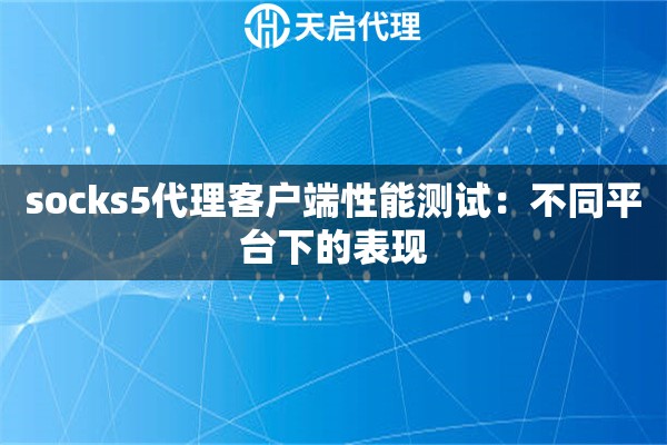 socks5代理客户端性能测试：不同平台下的表现