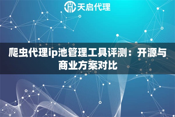 爬虫代理ip池管理工具评测：开源与商业方案对比