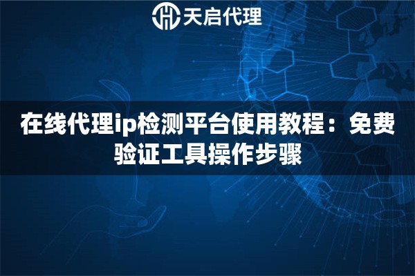 在线代理ip检测平台使用教程：免费验证工具操作步骤