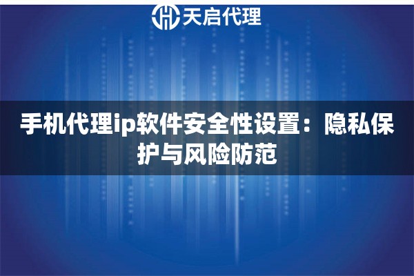 手机代理ip软件安全性设置：隐私保护与风险防范
