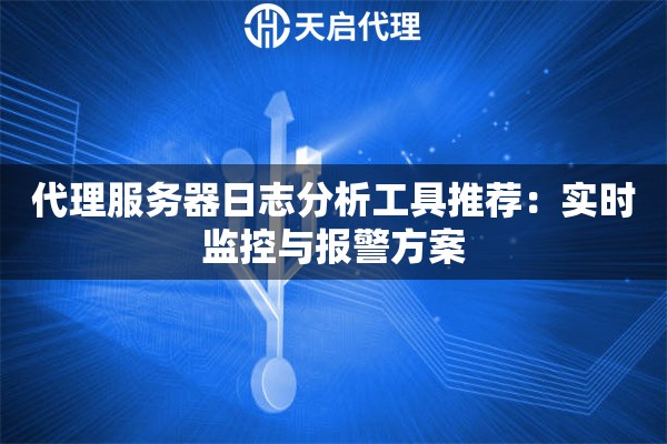 代理服务器日志分析工具推荐：实时监控与报警方案