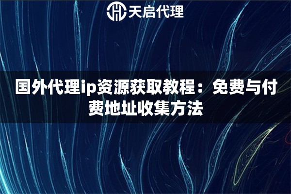 国外代理ip资源获取教程：免费与付费地址收集方法