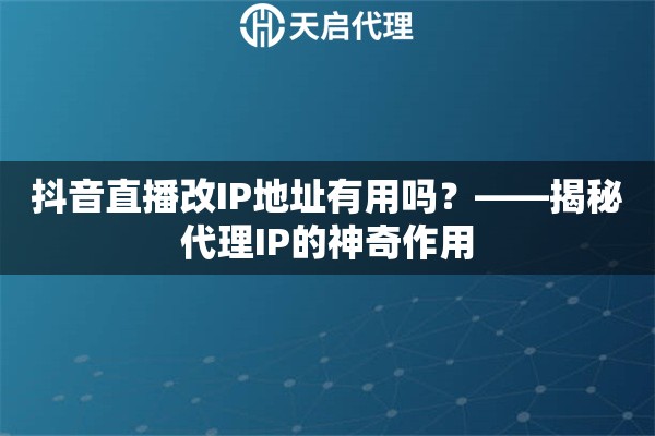 抖音直播改IP地址有用吗？——揭秘代理IP的神奇作用