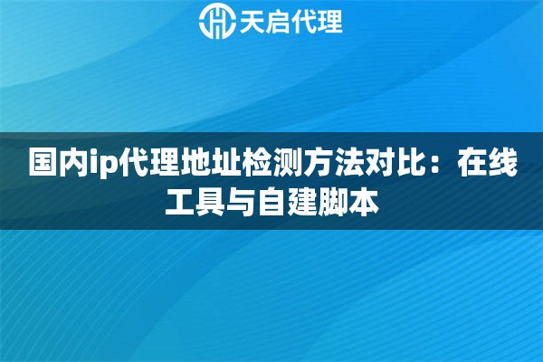 国内ip代理地址检测方法对比：在线工具与自建脚本