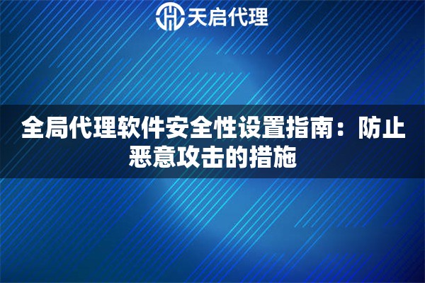 全局代理软件安全性设置指南：防止恶意攻击的措施