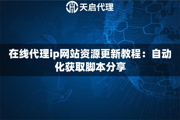 在线代理ip网站资源更新教程：自动化获取脚本分享
