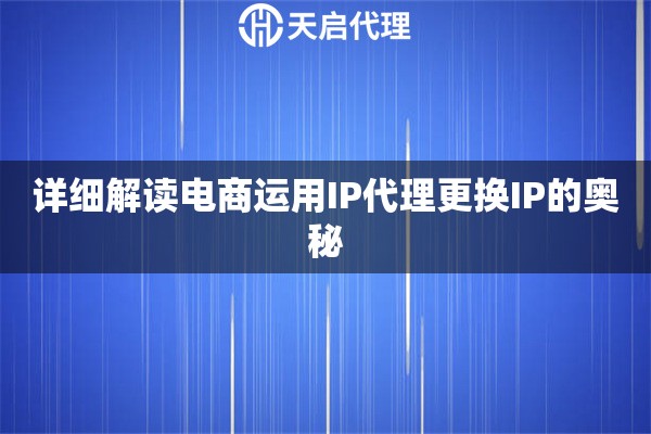 详细解读电商运用IP代理更换IP的奥秘