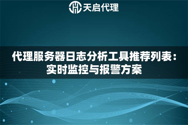代理服务器日志分析工具推荐列表：实时监控与报警方案