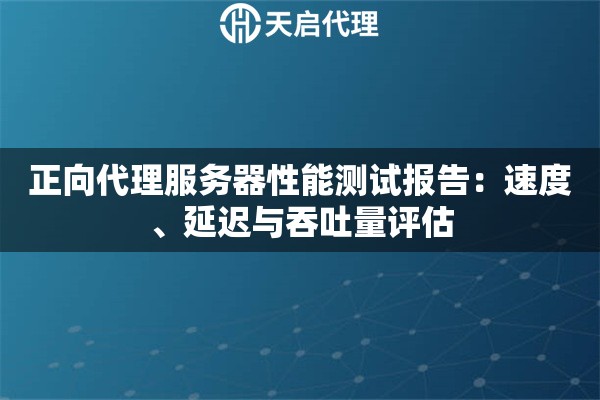正向代理服务器性能测试报告：速度、延迟与吞吐量评估