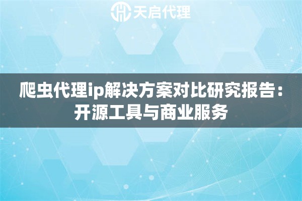 爬虫代理ip解决方案对比研究报告：开源工具与商业服务