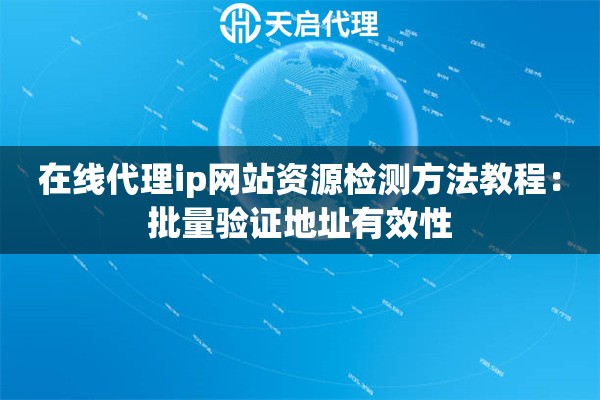 在线代理ip网站资源检测方法教程：批量验证地址有效性