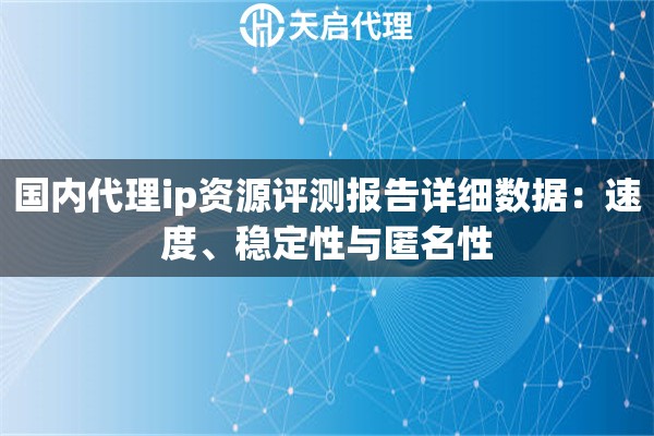 国内代理ip资源评测报告详细数据：速度、稳定性与匿名性