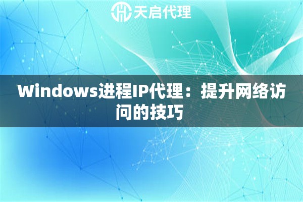 Windows进程IP代理：提升网络访问的技巧 